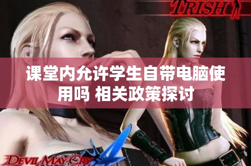 课堂内允许学生自带电脑使用吗 相关政策探讨