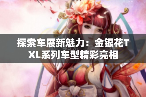 探索车展新魅力：金银花TXL系列车型精彩亮相