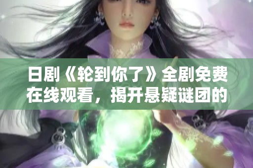 日剧《轮到你了》全剧免费在线观看，揭开悬疑谜团的精彩剧情