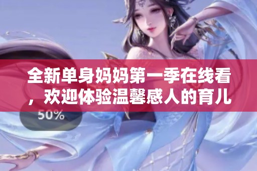 全新单身妈妈第一季在线看，欢迎体验温馨感人的育儿故事
