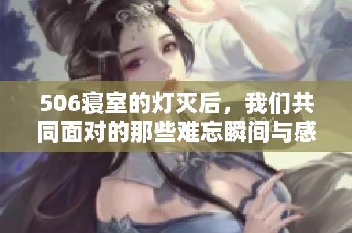 506寝室的灯灭后，我们共同面对的那些难忘瞬间与感悟