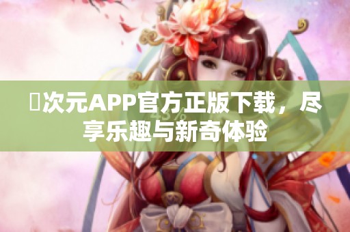 囧次元APP官方正版下载，尽享乐趣与新奇体验
