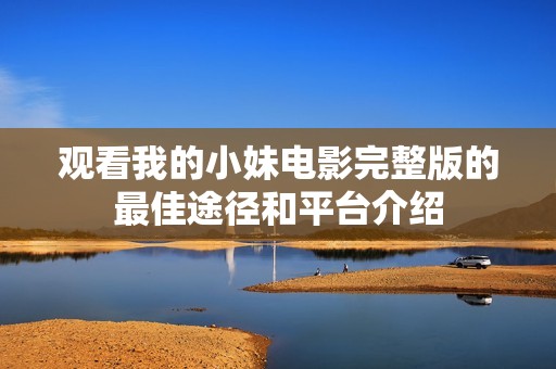 观看我的小妹电影完整版的最佳途径和平台介绍