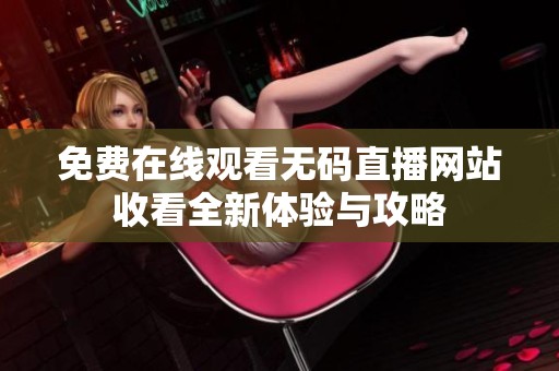 免费在线观看无码直播网站收看全新体验与攻略