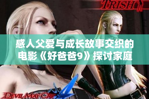 感人父爱与成长故事交织的电影《好爸爸9》探讨家庭动力