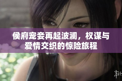 侯府宠妾再起波澜，权谋与爱情交织的惊险旅程