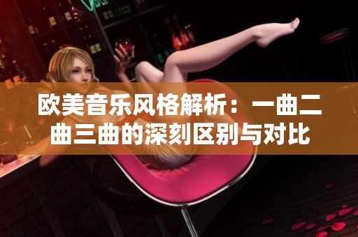 欧美音乐风格解析：一曲二曲三曲的深刻区别与对比