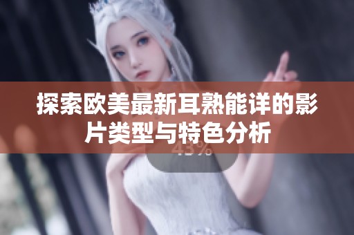 探索欧美最新耳熟能详的影片类型与特色分析