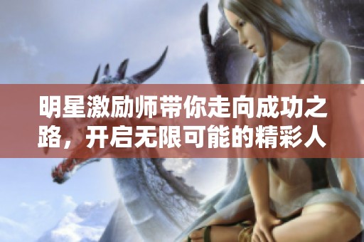 明星激励师带你走向成功之路，开启无限可能的精彩人生