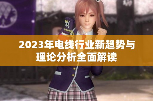 2023年电线行业新趋势与理论分析全面解读