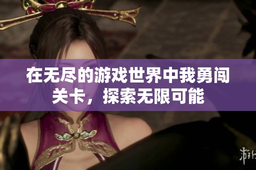 在无尽的游戏世界中我勇闯关卡，探索无限可能