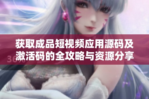 获取成品短视频应用源码及激活码的全攻略与资源分享