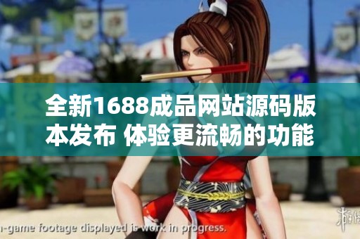 全新1688成品网站源码版本发布 体验更流畅的功能与设计