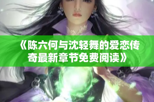 《陈六何与沈轻舞的爱恋传奇最新章节免费阅读》