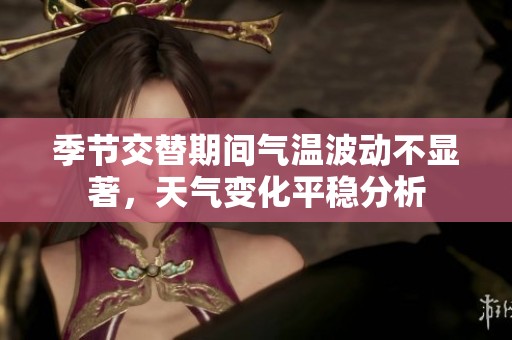 季节交替期间气温波动不显著，天气变化平稳分析