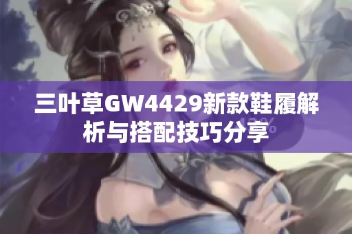三叶草GW4429新款鞋履解析与搭配技巧分享