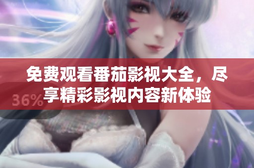 免费观看番茄影视大全，尽享精彩影视内容新体验