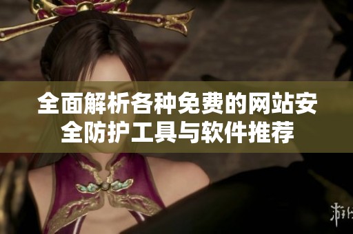 全面解析各种免费的网站安全防护工具与软件推荐