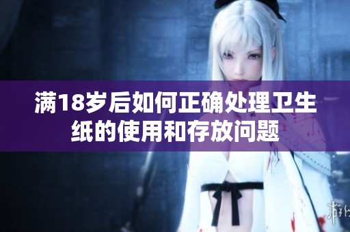 满18岁后如何正确处理卫生纸的使用和存放问题
