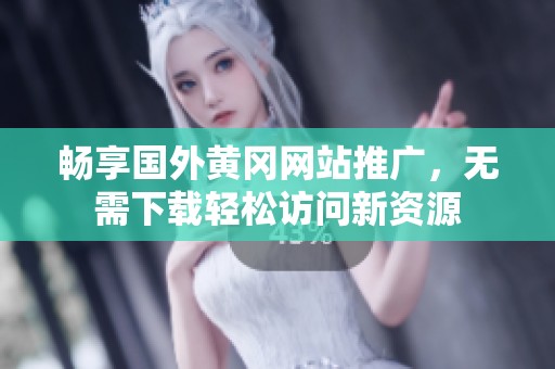 畅享国外黄冈网站推广，无需下载轻松访问新资源