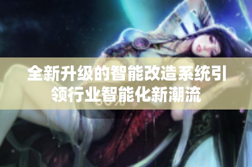 全新升级的智能改造系统引领行业智能化新潮流