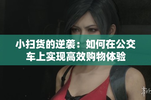 小扫货的逆袭：如何在公交车上实现高效购物体验