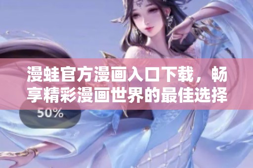 漫蛙官方漫画入口下载，畅享精彩漫画世界的最佳选择