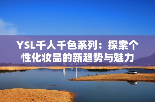 YSL千人千色系列：探索个性化妆品的新趋势与魅力