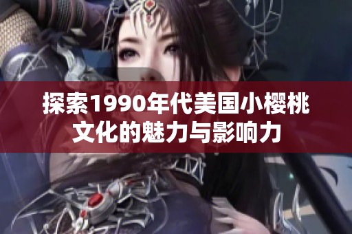 探索1990年代美国小樱桃文化的魅力与影响力