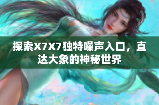探索X7X7独特噪声入口，直达大象的神秘世界