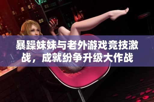 暴躁妹妹与老外游戏竞技激战，成就纷争升级大作战