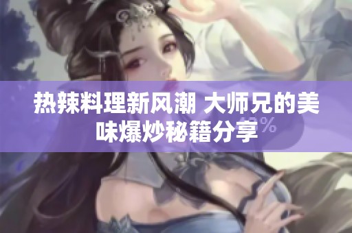 热辣料理新风潮 大师兄的美味爆炒秘籍分享