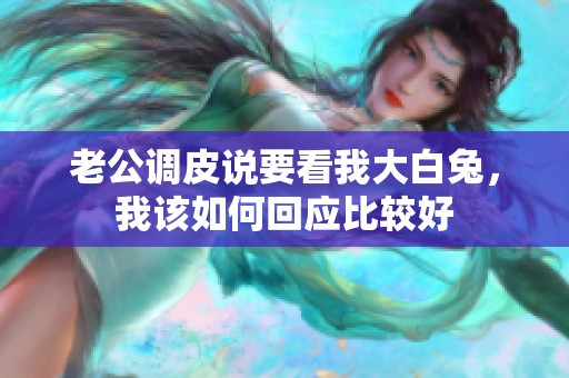 老公调皮说要看我大白兔，我该如何回应比较好