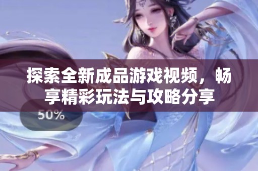 探索全新成品游戏视频，畅享精彩玩法与攻略分享