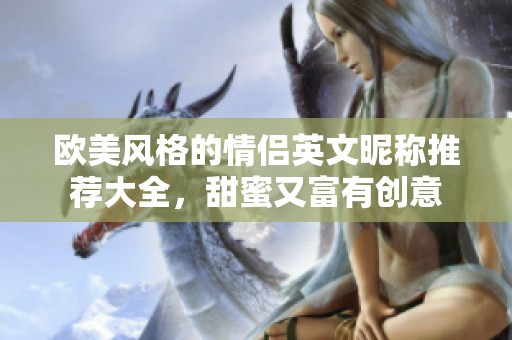 欧美风格的情侣英文昵称推荐大全，甜蜜又富有创意