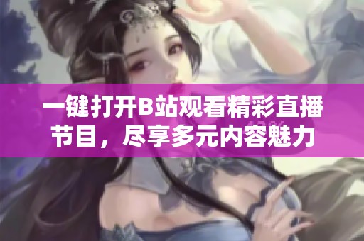 一键打开B站观看精彩直播节目，尽享多元内容魅力