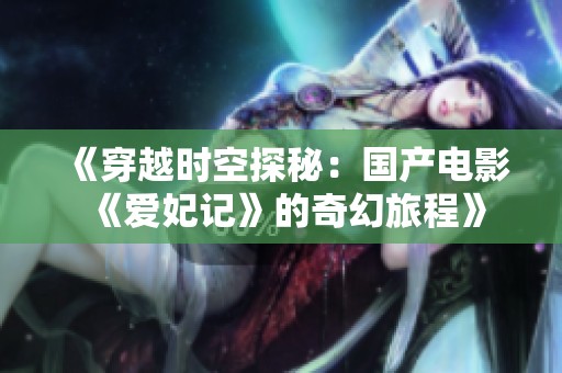 《穿越时空探秘：国产电影《爱妃记》的奇幻旅程》