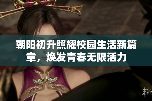 朝阳初升照耀校园生活新篇章，焕发青春无限活力