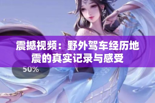 震撼视频：野外驾车经历地震的真实记录与感受