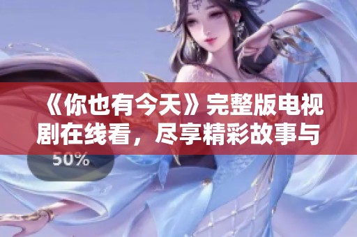 《你也有今天》完整版电视剧在线看，尽享精彩故事与动人情感