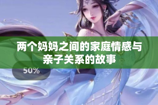 两个妈妈之间的家庭情感与亲子关系的故事