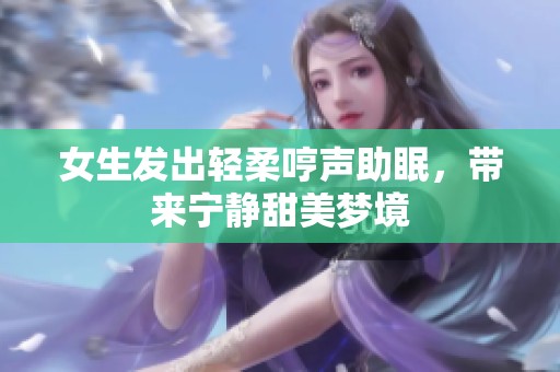 女生发出轻柔哼声助眠，带来宁静甜美梦境
