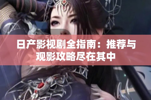 日产影视剧全指南：推荐与观影攻略尽在其中