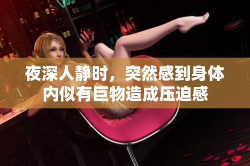 夜深人静时，突然感到身体内似有巨物造成压迫感