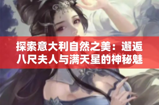 探索意大利自然之美：邂逅八尺夫人与满天星的神秘魅力