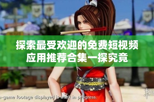 探索最受欢迎的免费短视频应用推荐合集一探究竟