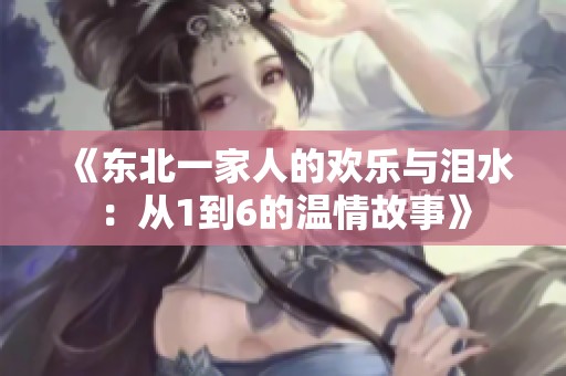 《东北一家人的欢乐与泪水：从1到6的温情故事》