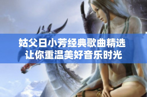 姑父日小芳经典歌曲精选 让你重温美好音乐时光