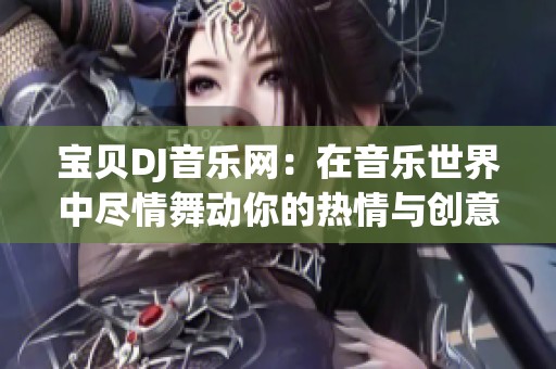 宝贝DJ音乐网：在音乐世界中尽情舞动你的热情与创意