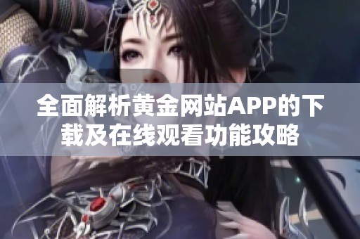 全面解析黄金网站APP的下载及在线观看功能攻略